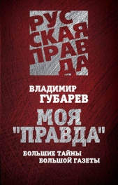 Моя «Правда». Большие тайны большой газеты. - автор Губарев Владимир Степанович 