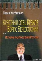 Крёстный отец Кремля Борис Березовский, или история разграбления России - автор Хлебников Павел 