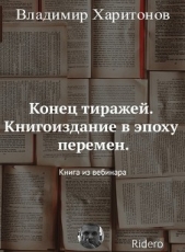 Конец тиражей. Книгоиздание в эпоху перемен - автор Харитонов Владимир Александрович 