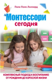 Монтессори сегодня. Комплексный подход к воспитанию от рождения до взрослой жизни - автор Лиллард Пола 