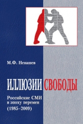  Ненашев Михаил Федорович - Иллюзии свободы. Российские СМИ в эпоху перемен (1985-2009)