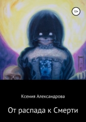 От распада к Смерти - автор Александрова Ксения 