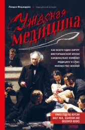  Фицхаррис Линдси - Ужасная медицина. Как всего один хирург Викторианской эпохи кардинально изменил медицину и спас множ
