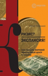  Чернышев Сергей - Кризис? Экспансия! Как создать мировой финансовый центр в России