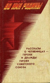 Во имя Родины. Рассказы о челябинцах — Героях и дважды Героях Советского Союза - автор Ушаков Александр Прокопьевич 