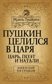 Пушкин целился в царя. Царь, поэт и Натали - автор Петраков Николай Яковлевич 