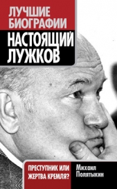  Полятыкин Михаил Александрович - Настоящий Лужков. Преступник или жертва Кремля?