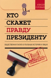  Соловьев Алексей Николаевич - Кто скажет правду президенту. Общественная палата в лицах и историях