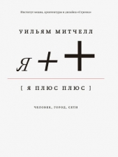  Митчелл Уильям Дж. - Я++: Человек, город, сети