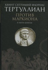  Тертуллиан Квинт Септимий Флорент - Против Маркиона в пяти книгах