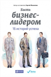 Быть бизнес-лидером. 16 историй успеха - автор Филиппов Сергей 