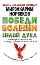  Норбеков Мирзакарим Санакулович - Победи болезни силой духа. Практические приемы самооздоровления и омоложения