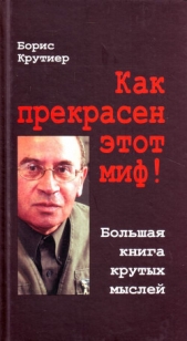  Крутиер Борис Юзефович - Как прекрасен этот миф! Большая книга крутых мыслей