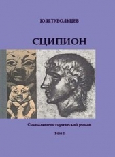 Сципион. Социально-исторический роман. Том 1 - автор Тубольцев Юрий Иванович 