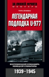Шаффер Хайнц - Легендарная подлодка U-977. Воспоминания командира немецкой субмарины. 1939-1945