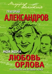 Моя жена Любовь Орлова. Переписка на лезвии ножа - автор Александров Григорий Васильевич 