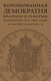  Уварова Мария - Коронованная демократия. Франция и реформы Наполеона III в 1860-е гг.