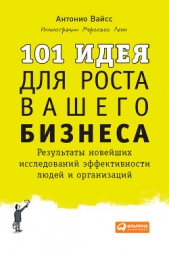  Вайсс Антонио - 101 идея для роста вашего бизнеса. Результаты новейших исследований эффективности людей и организаци