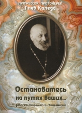  Протоиерей (Каледа) Глеб Александрович - Остановитесь на путях ваших... (записки тюремного священника)