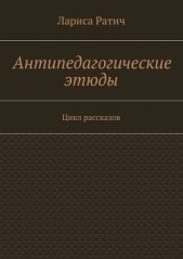 Антипедагогические этюды (СИ) - автор Ратич Лариса Анатольевна 