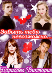 Забыть тебя невозможно.... (СИ) - автор Борисова Виктория Александровна 