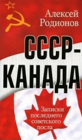  Родионов Алексей Алексеевич - СССР – Канада. Записки последнего советского посла