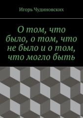 О том, что было, о том, что не было и о том, что могло быть - автор Чудиновских Игорь 