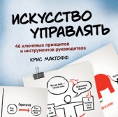  Макгофф Крис - Искусство управлять. 46 ключевых принципов и инструментов руководителя