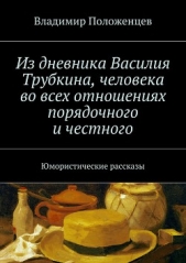 Из дневника Василия Трубкина, человека во всех отношениях порядочного и честного - автор Положенцев Владимир 