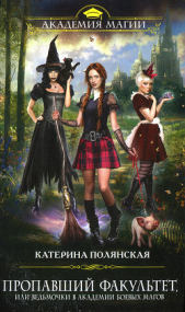 Пропавший факультет, или Ведьмочки в Академии Боевых Магов - автор Полянская (Фиалкина) Катерина 
