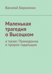  Борисенко Василий - Маленькая трагедия о Высоцком. а также: Примадонна и пророк-гадальщик