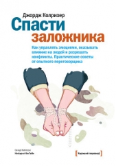 Читать книгу Спасти заложника. Как управлять эмоциями, оказывать влияние на людей и разрешать конфликты. Практиче - автор Колризер Джордж Спасти заложника. Как управлять эмоциями, оказывать влияние на людей и разрешать конфликты. Практиче - автор Колризер Джордж
