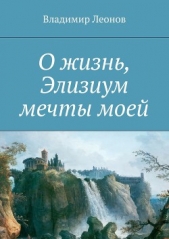 О жизнь, Элизиум мечты моей - автор Леонов Владимир 