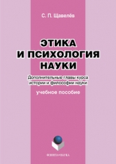 Этика и психология науки. Дополнительные главы курса истории и философии науки: учебное пособие - автор Щавелёв Сергей 