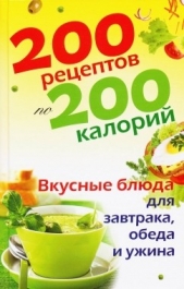  Прозоров Александр Дмитриевич - 200 рецептов по 200 калорий. Вкусные блюда для завтрака, обеда и ужина