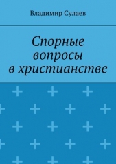 Спорные вопросы в христианстве - автор Сулаев Владимир 