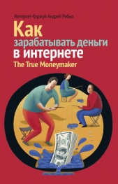 Как зарабатывать деньги в интернете. The True Мoneymaker - автор Рябых Андрей Владиславович 