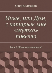 Иные, или Дом, с которым мне «жутко» повезло. Часть 2. Жизнь продолжается? - автор Колмаков Олег 