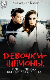  Казак Александр - Девочки-шпионы, или Великая Китайская стена