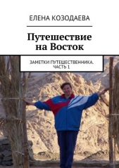 Читать книгу Путешествие на Восток. Заметки путешественника. Часть 1 - автор Козодаева Елена Путешествие на Восток. Заметки путешественника. Часть 1 - автор Козодаева Елена