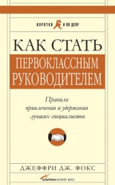  Фокс Джеффри - Как стать первоклассным руководителем: Правила привлечения и удержания лучших специалистов