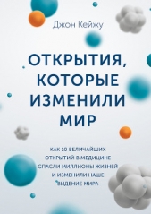  Кейжу Джон - Открытия, которые изменили мир. Как 10 величайших открытий в медицине спасли миллионы жизней и измен