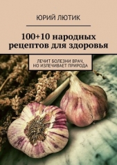  Лютик Юрий - 100+10 народных рецептов для здоровья
