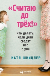  Шницлер Катя - «Считаю до трех!»: Что делать, если дети сводят нас с ума