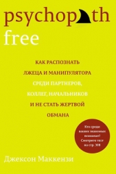  Маккензи Джексон - Psychopath Free. Как распознать лжеца и манипулятора среди партнеров, коллег, начальников и не стать