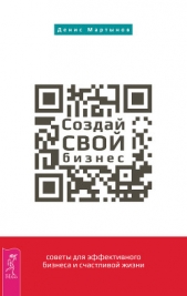 Создай СВОЙ бизнес: советы для эффективного бизнеса и счастливой жизни - автор Мартынов Денис 