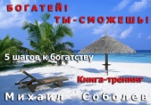 Богатей! Ты – сможешь! 5 шагов на пути к богатству - автор Соболев Михаил 