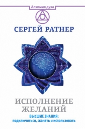 Исполнение желаний. Высшие знания: подключиться, скачать и использовать - автор Ратнер Сергей 