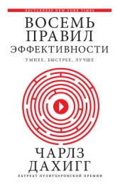 Восемь правил эффективности: умнее, быстрее, лучше. Секреты продуктивности в жизни и бизнесе - автор Дахигг Чарлз 