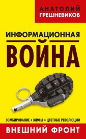  Грешневиков Анатолий Николаевич - Информационная война. Внешний фронт. Зомбирование, мифы, цветные революции. Книга I